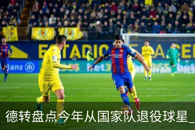 德转盘点今年从国家队退役球星 苏神穆勒锋线搭档